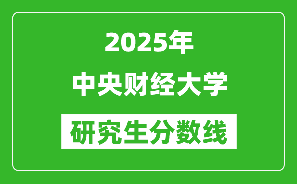 2025年中央財經大學研究生分數(shù)線一覽表(含2024年歷年)