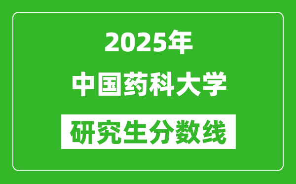 2025年中國藥科大學(xué)研究生分?jǐn)?shù)線一覽表(含2024年歷年)