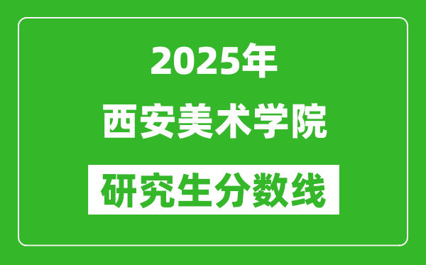 2025年西安美術學院研究生分數(shù)線一覽表(含2024年歷年)