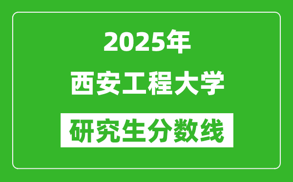 2025年西安工程大學(xué)研究生分?jǐn)?shù)線一覽表(含2024年歷年)