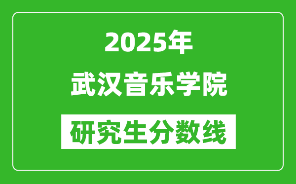 2025年武漢音樂學(xué)院研究生分?jǐn)?shù)線一覽表(含2024年歷年)