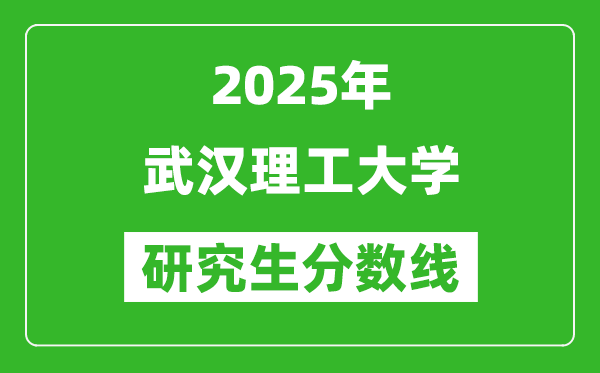 2025年武漢理工大學研究生分數(shù)線一覽表(含2024年歷年)