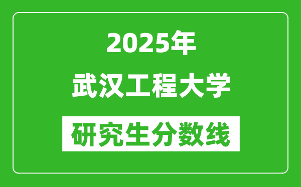 2025年武漢工程大學研究生分數(shù)線一覽表(含2024年歷年)