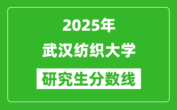 2025年武漢紡織大學(xué)研究生分?jǐn)?shù)線一覽表(含2024年歷年)