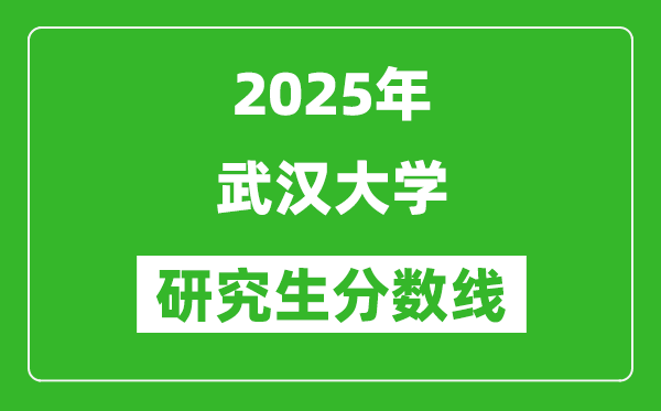 2025年武漢大學(xué)研究生分?jǐn)?shù)線一覽表(含2024年歷年)
