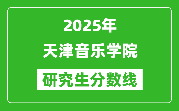2025年天津音樂學(xué)院研究生分?jǐn)?shù)線一覽表(含2024年歷年)