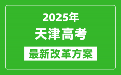 2025年天津高考改革方案_天津最新高考模式是什么？