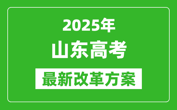 2025年山東高考改革方案,山東最新高考模式是什么?