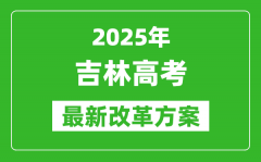 2025年吉林高考改革方案_吉林最新高考模式是什么？