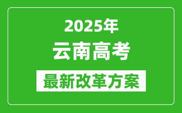 2025年云南高考改革方案,云南最新高考模式是什么？