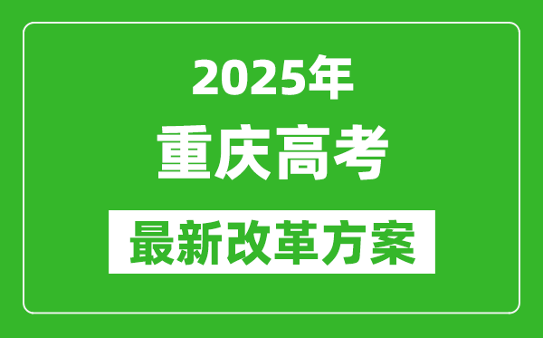 2025年重慶高考改革方案,重慶最新高考模式是什么？