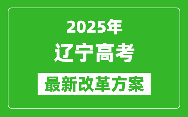 2025年遼寧高考改革方案,遼寧最新高考模式是什么？
