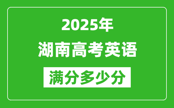 2025年湖南高考英語(yǔ)滿分多少分,湖南高考英語(yǔ)題型分布
