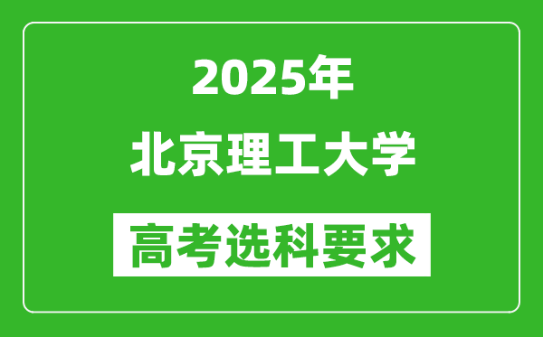 北京理工大學(xué)2025高考選科要求,各專業(yè)選科對(duì)照表