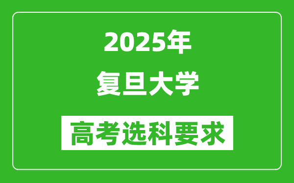 復旦大學2025高考選科要求,各專業(yè)選科對照表