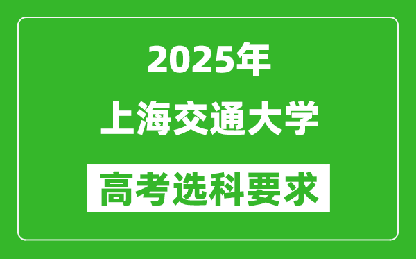 上海交通大學(xué)2025高考選科要求,各專業(yè)選科對照表