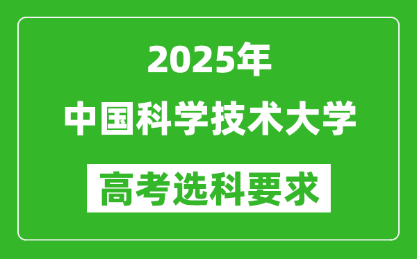 中國科學技術大學2025高考選科要求,各專業(yè)選科對照表