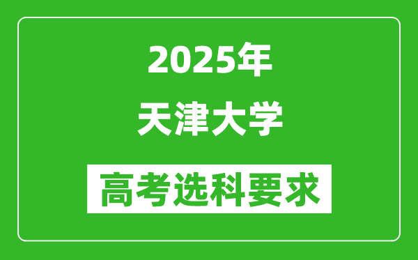 天津大學(xué)2025高考選科要求,各專業(yè)選科對(duì)照表