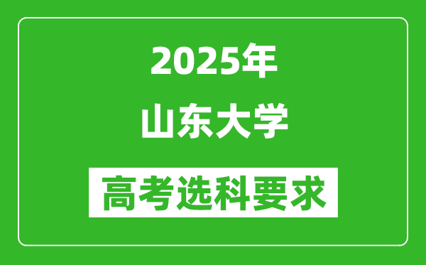 山東大學(xué)2025高考選科要求,各專業(yè)選科對照表
