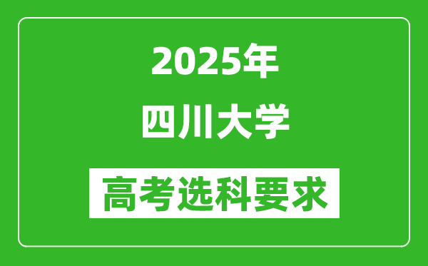 四川大學(xué)2025高考選科要求,各專業(yè)選科對照表