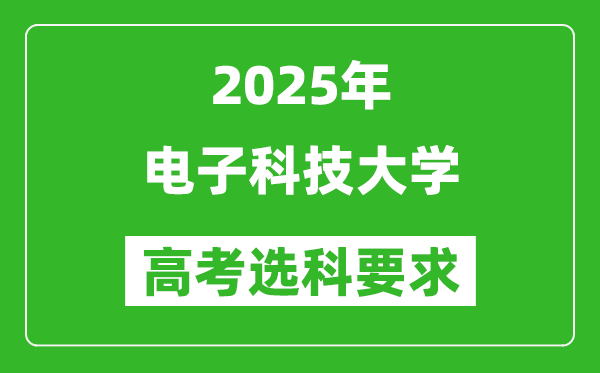 電子科技大學(xué)2025高考選科要求,各專業(yè)選科對(duì)照表