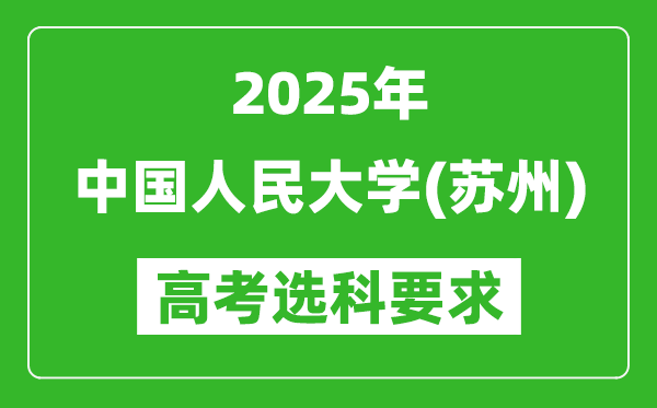中國人民大學(蘇州)2025高考選科要求,各專業(yè)選科對照表
