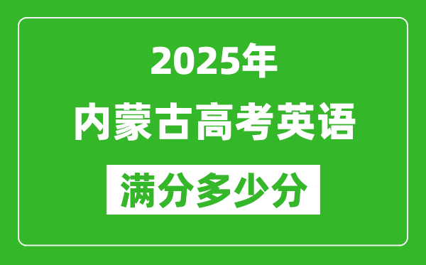 2025年內(nèi)蒙古高考英語滿分多少分,內(nèi)蒙古高考英語題型分布