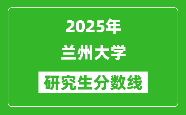 2025年蘭州大學(xué)研究生分?jǐn)?shù)線一覽表(含2024年歷年)