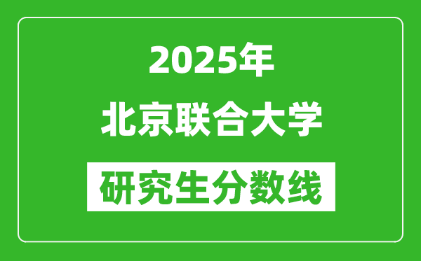 2025年北京聯(lián)合大學(xué)研究生分?jǐn)?shù)線一覽表(含2024年歷年)