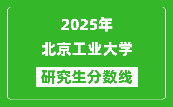 2025年北京工業(yè)大學(xué)研究生分?jǐn)?shù)線一覽表(含2024年歷年)