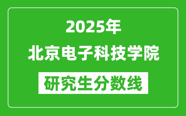 2025年北京電子科技學院研究生分數(shù)線一覽表(含2024年歷年)