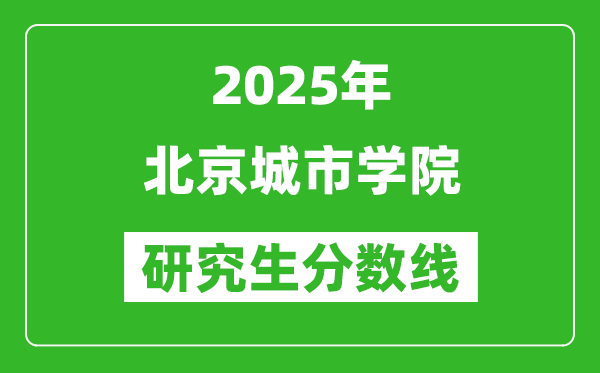 2025年北京城市學(xué)院研究生分?jǐn)?shù)線一覽表(含2024年歷年)