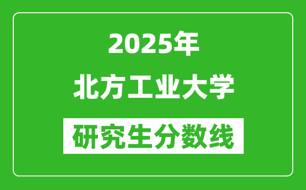 2025年北方工業(yè)大學(xué)研究生分?jǐn)?shù)線一覽表(含2024年歷年)
