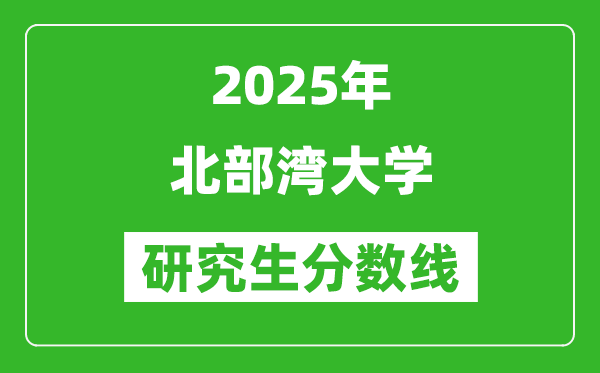 2025年北部灣大學(xué)研究生分?jǐn)?shù)線一覽表(含2024年歷年)