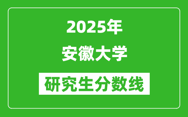 2025年安徽大學(xué)研究生分?jǐn)?shù)線一覽表(含2024年歷年)