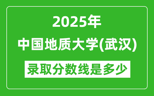 2025年中國地質(zhì)大學(xué)（武漢）錄取分?jǐn)?shù)線是多少？（含錄取位次）