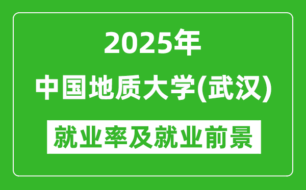 2025中國地質(zhì)大學(xué)（武漢）就業(yè)率及就業(yè)前景怎么樣_好就業(yè)嗎？