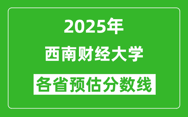 2025年西南財經(jīng)大學各省預估分數(shù)線是多少分_預計多少分能上西南財經(jīng)大學?