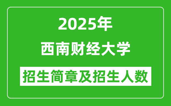 西南財(cái)經(jīng)大學(xué)2025年的招生簡章及各省招生計(jì)劃人數(shù)
