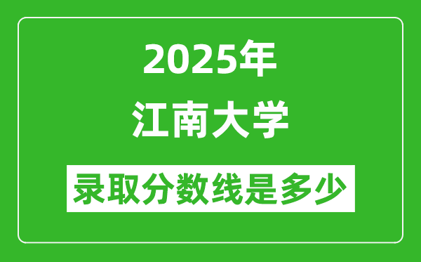 2025年江南大學(xué)錄取分?jǐn)?shù)線是多少？（含錄取位次）