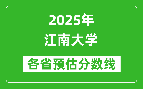 江南大學(xué)各省預(yù)估分?jǐn)?shù)線2025年是多少分_預(yù)計多少分能上江南大學(xué)？