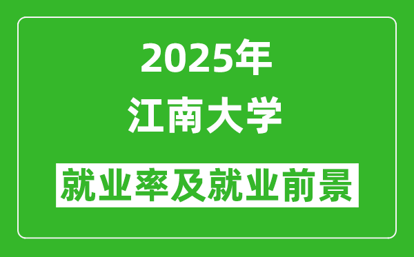 2025江南大學就業(yè)率及就業(yè)前景怎么樣_好就業(yè)嗎？