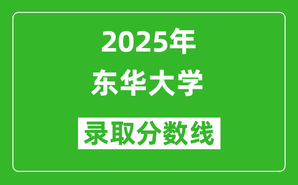 2025年東華大學(xué)錄取分?jǐn)?shù)線是多少？（含錄取位次）