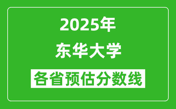 東華大學(xué)各省預(yù)估分?jǐn)?shù)線2025年是多少分_預(yù)計(jì)多少分能上東華大學(xué)？