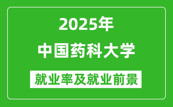 2025中國(guó)藥科大學(xué)就業(yè)率及就業(yè)前景怎么樣_好就業(yè)嗎?