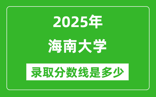 2025年海南大學(xué)錄取分?jǐn)?shù)線是多少分(含2023-2024年歷年)