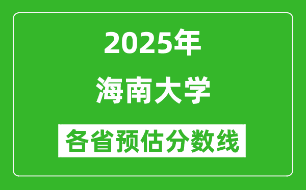 海南大學(xué)各省預(yù)估分?jǐn)?shù)線2025年是多少分_預(yù)計(jì)多少分能上海南大學(xué)？