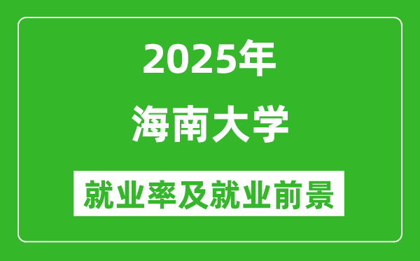 2025海南大學(xué)就業(yè)率及就業(yè)前景怎么樣_好就業(yè)嗎？