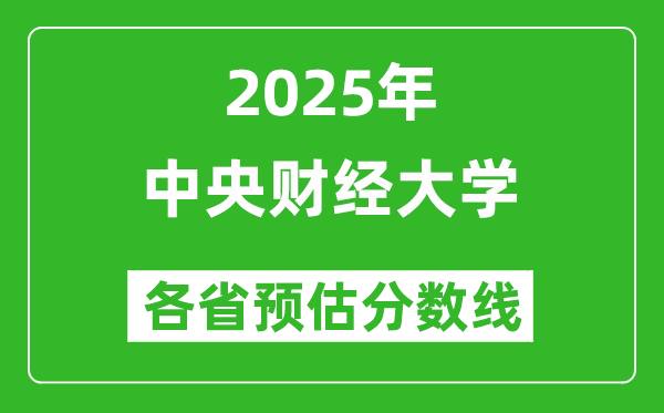 中央財(cái)經(jīng)大學(xué)各省預(yù)估分?jǐn)?shù)線2025年是多少分_預(yù)計(jì)多少分能上中央財(cái)經(jīng)大學(xué)?