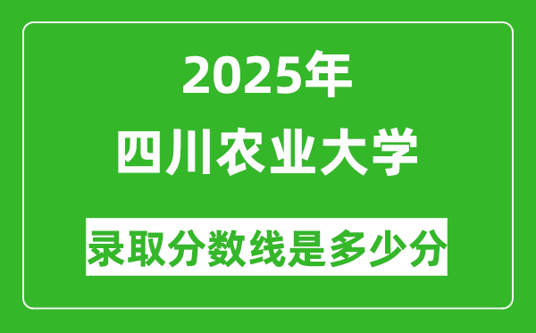 四川農(nóng)業(yè)大學(xué)錄取分?jǐn)?shù)線2025年是多少分(含2023-2024年歷年)